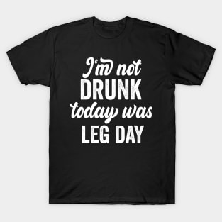 I'm Not Drunk Today Was Leg Day funny gym workout T-Shirt